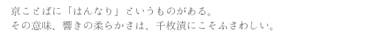 京ことばに「はんなり」というものがある。その意味、響きの柔らかさは、千枚漬にこそふさわしい。